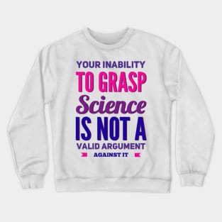 Your inability to grasp science is not a valid argument against it Crewneck Sweatshirt